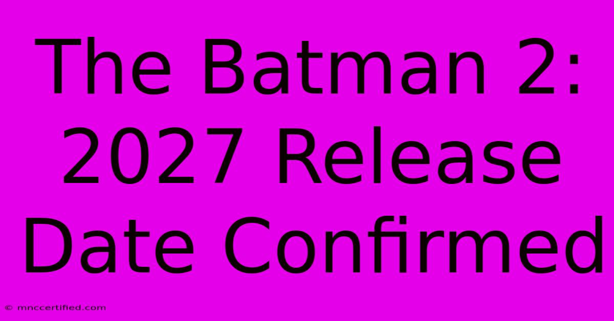 The Batman 2: 2027 Release Date Confirmed