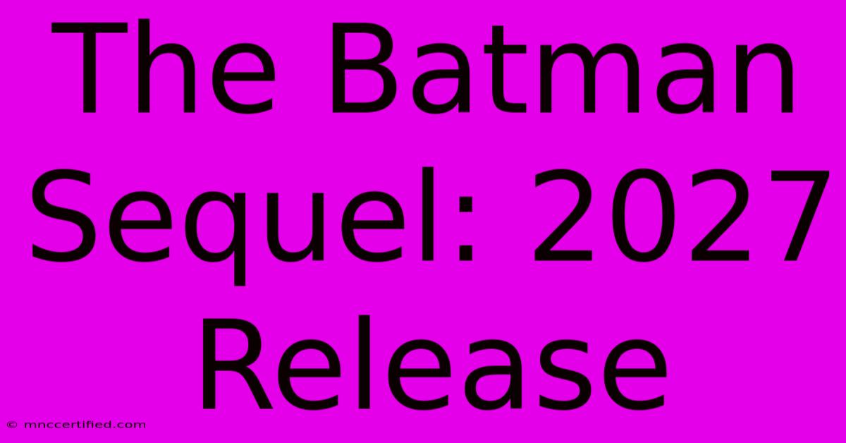 The Batman Sequel: 2027 Release