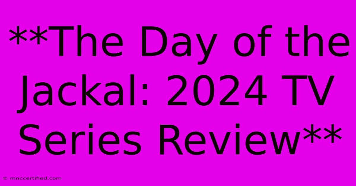 **The Day Of The Jackal: 2024 TV Series Review** 