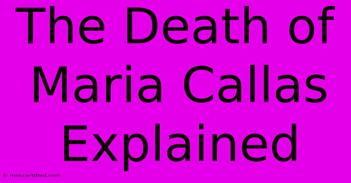 The Death Of Maria Callas Explained