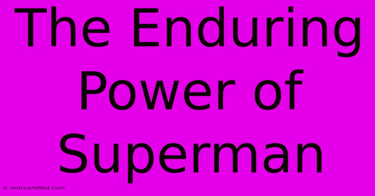 The Enduring Power Of Superman