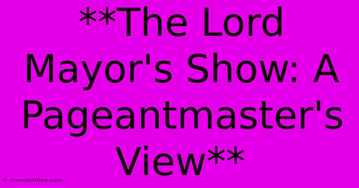 **The Lord Mayor's Show: A Pageantmaster's View** 