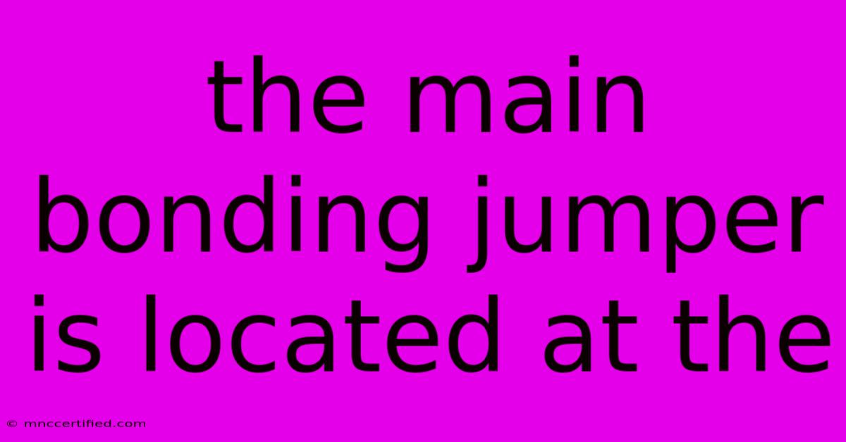 The Main Bonding Jumper Is Located At The