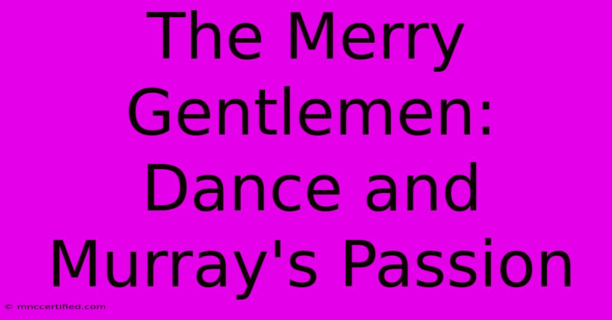 The Merry Gentlemen: Dance And Murray's Passion