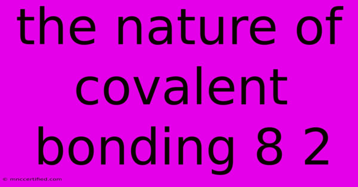 The Nature Of Covalent Bonding 8 2