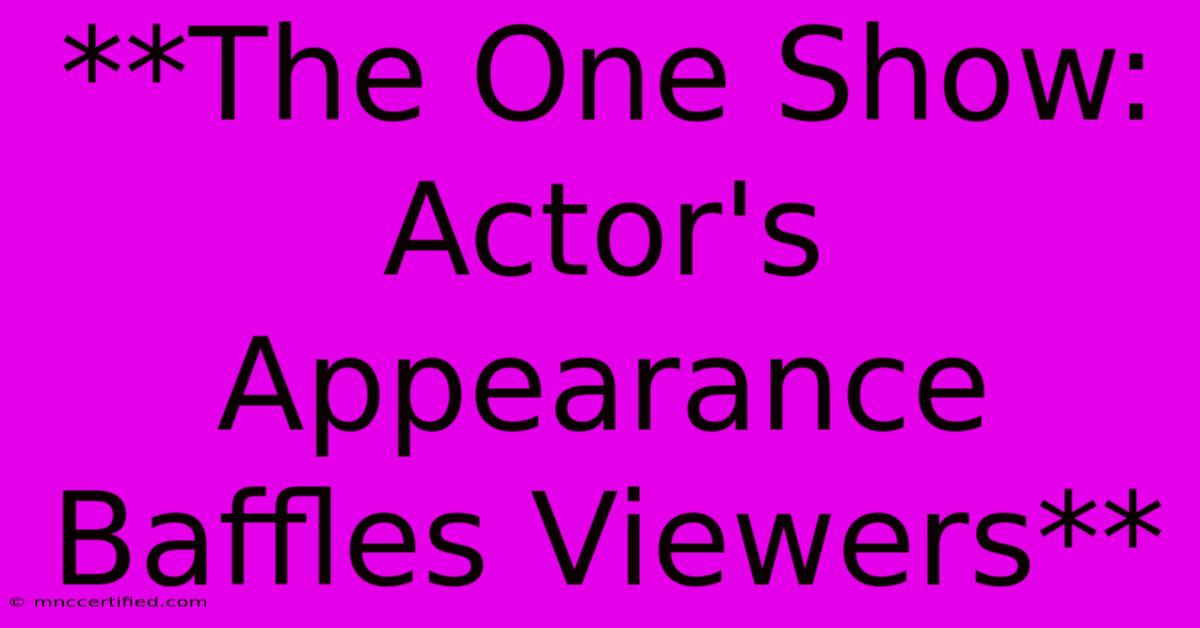 **The One Show: Actor's Appearance Baffles Viewers**