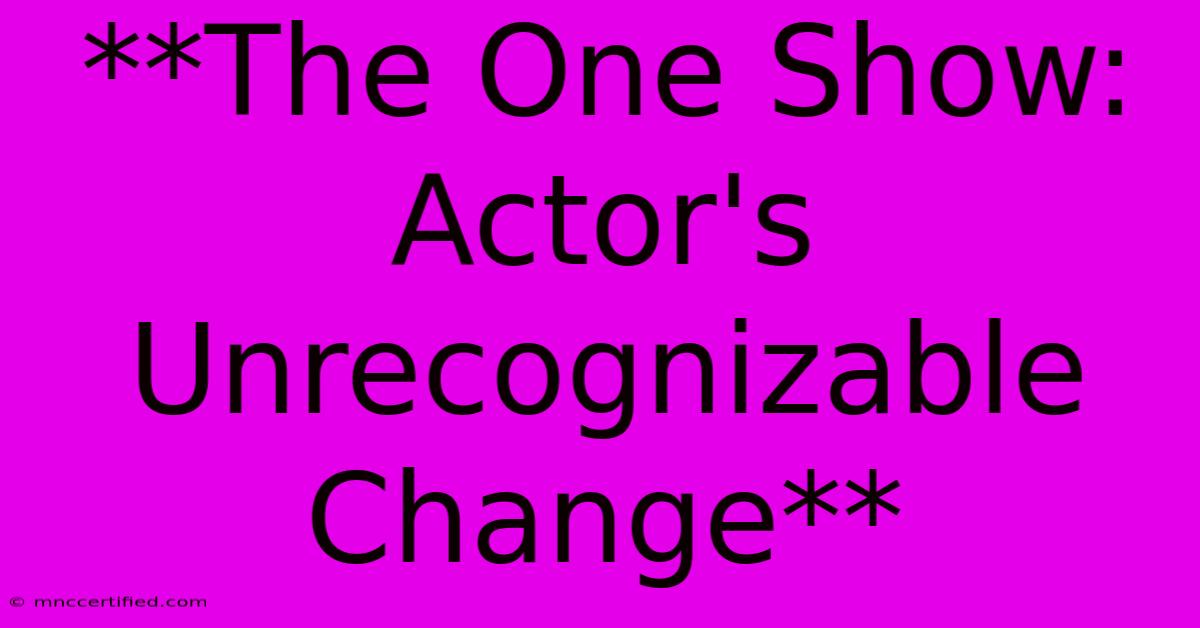 **The One Show: Actor's Unrecognizable Change**