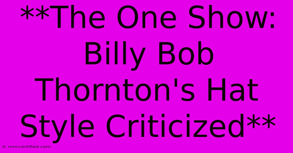 **The One Show: Billy Bob Thornton's Hat Style Criticized** 