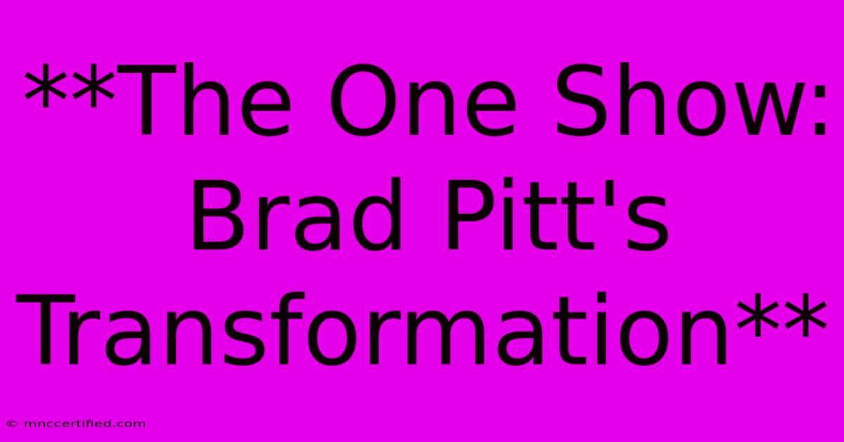 **The One Show: Brad Pitt's Transformation**