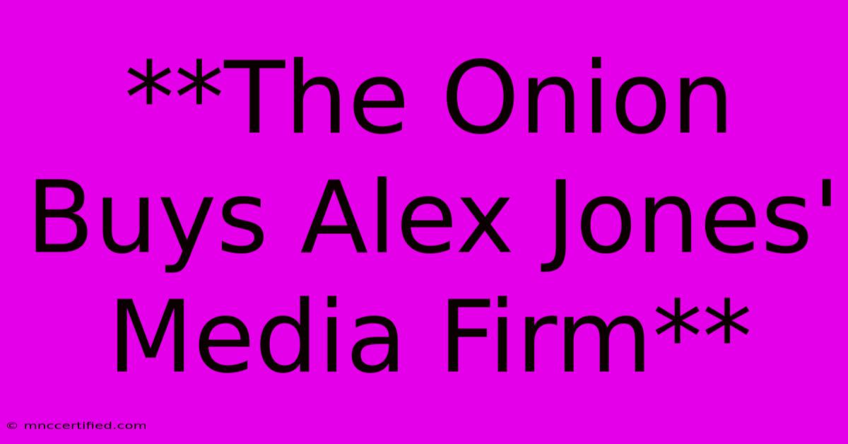 **The Onion Buys Alex Jones' Media Firm** 