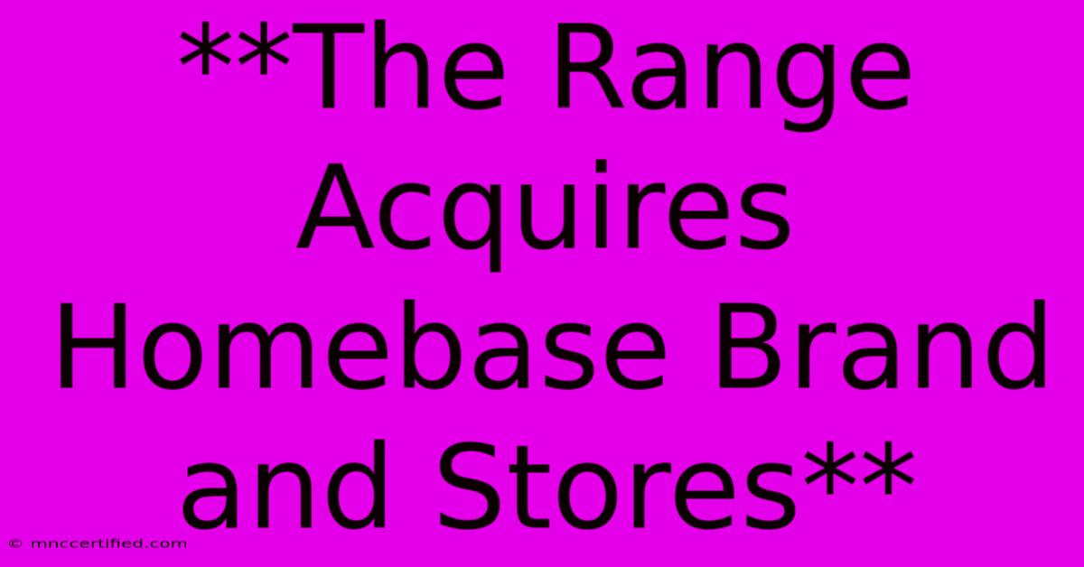 **The Range Acquires Homebase Brand And Stores**