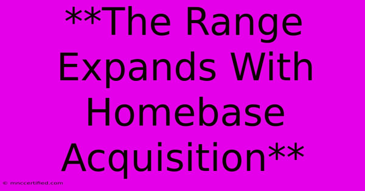 **The Range Expands With Homebase Acquisition**