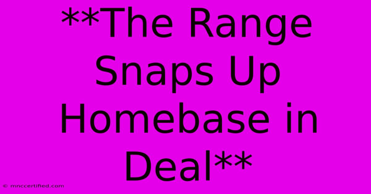 **The Range Snaps Up Homebase In Deal** 