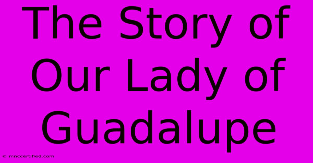 The Story Of Our Lady Of Guadalupe