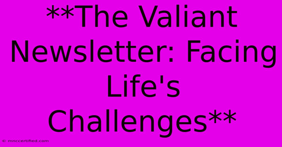 **The Valiant Newsletter: Facing Life's Challenges**