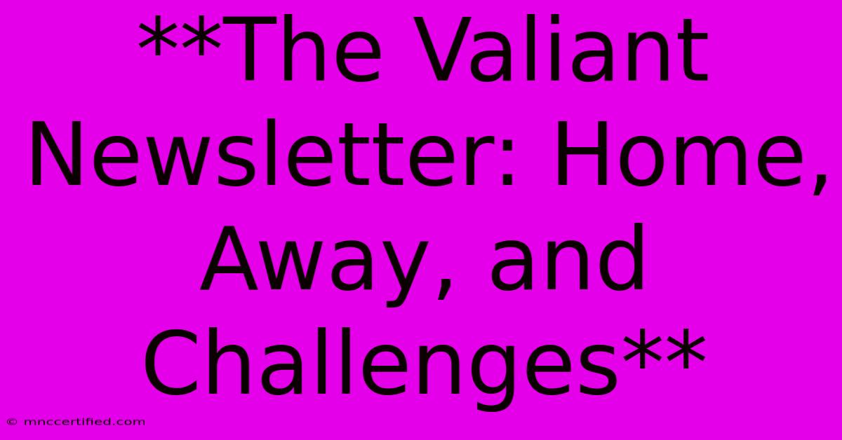 **The Valiant Newsletter: Home, Away, And Challenges**