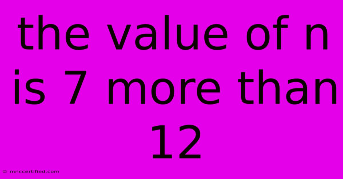 The Value Of N Is 7 More Than 12 