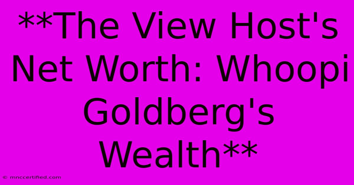 **The View Host's Net Worth: Whoopi Goldberg's Wealth**