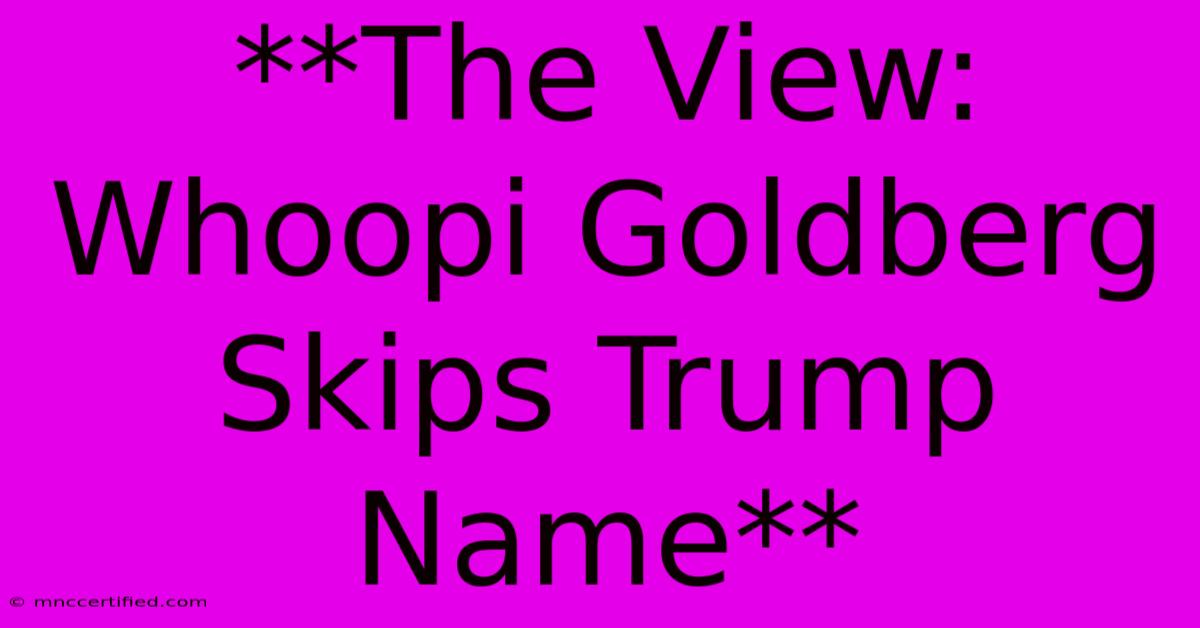 **The View: Whoopi Goldberg Skips Trump Name**