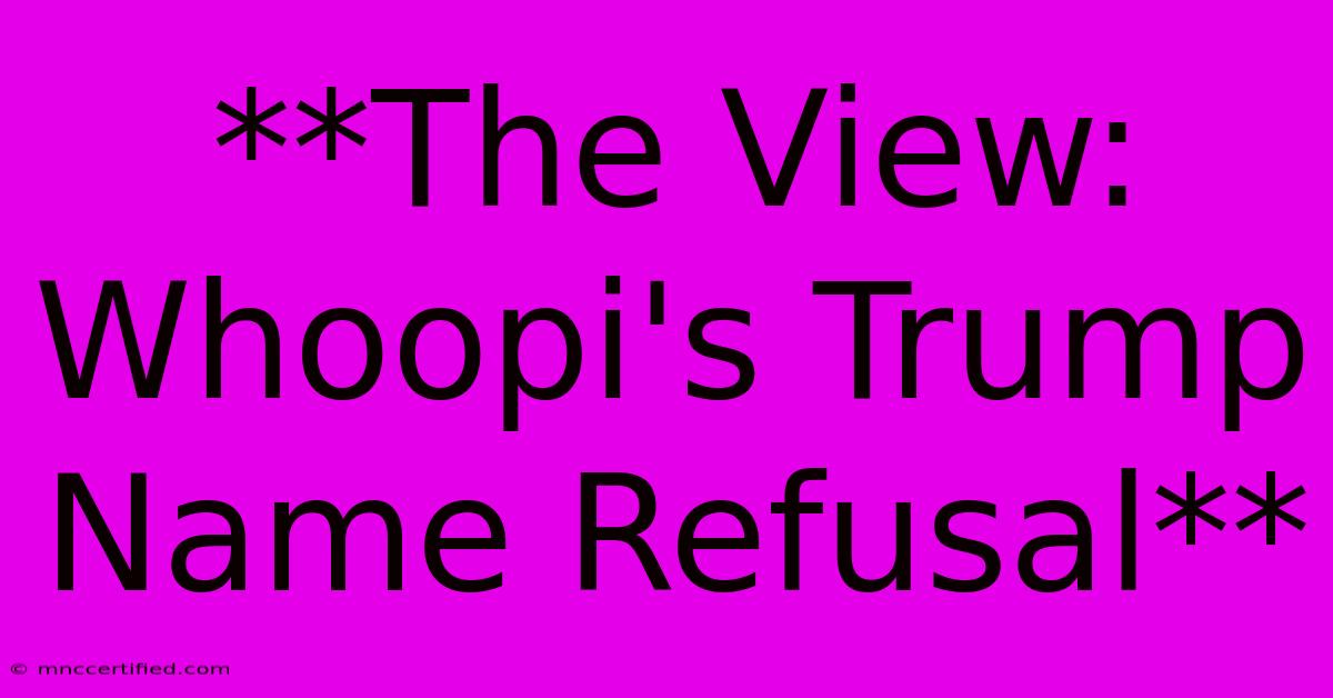 **The View: Whoopi's Trump Name Refusal**