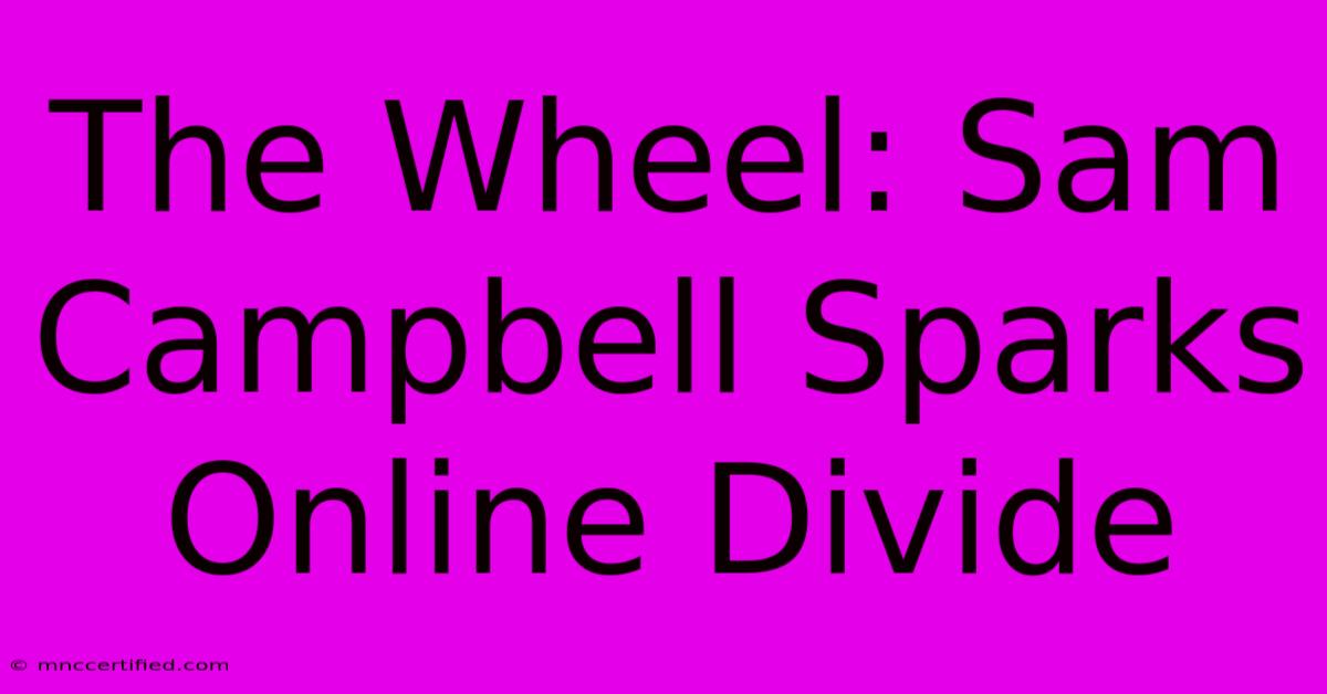 The Wheel: Sam Campbell Sparks Online Divide