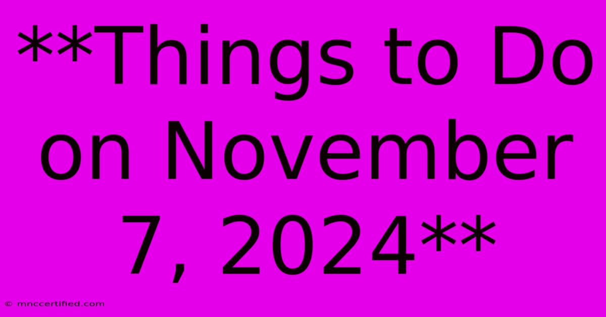 **Things To Do On November 7, 2024**