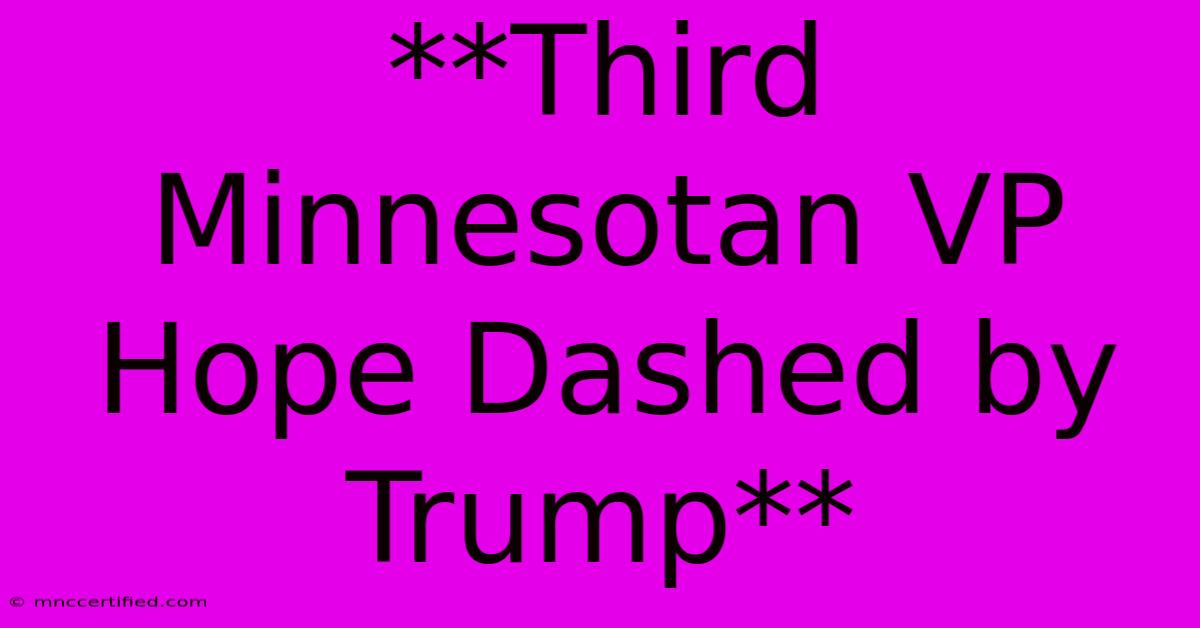 **Third Minnesotan VP Hope Dashed By Trump**