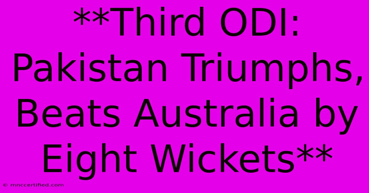 **Third ODI: Pakistan Triumphs, Beats Australia By Eight Wickets**