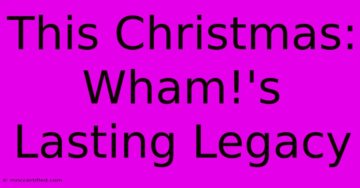 This Christmas: Wham!'s Lasting Legacy