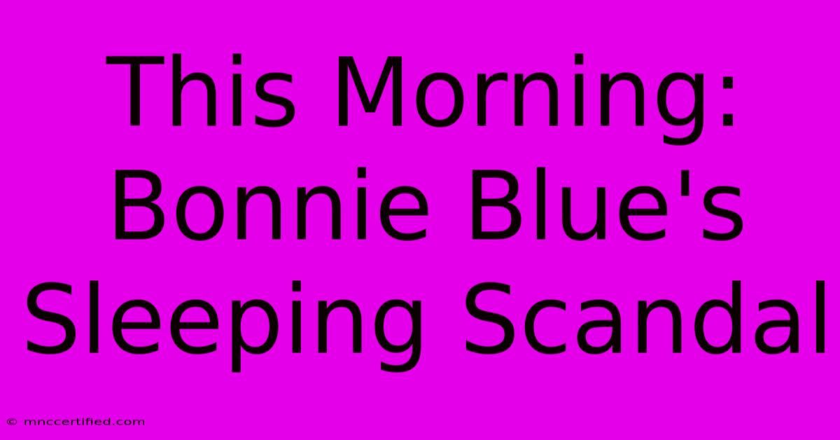 This Morning: Bonnie Blue's Sleeping Scandal