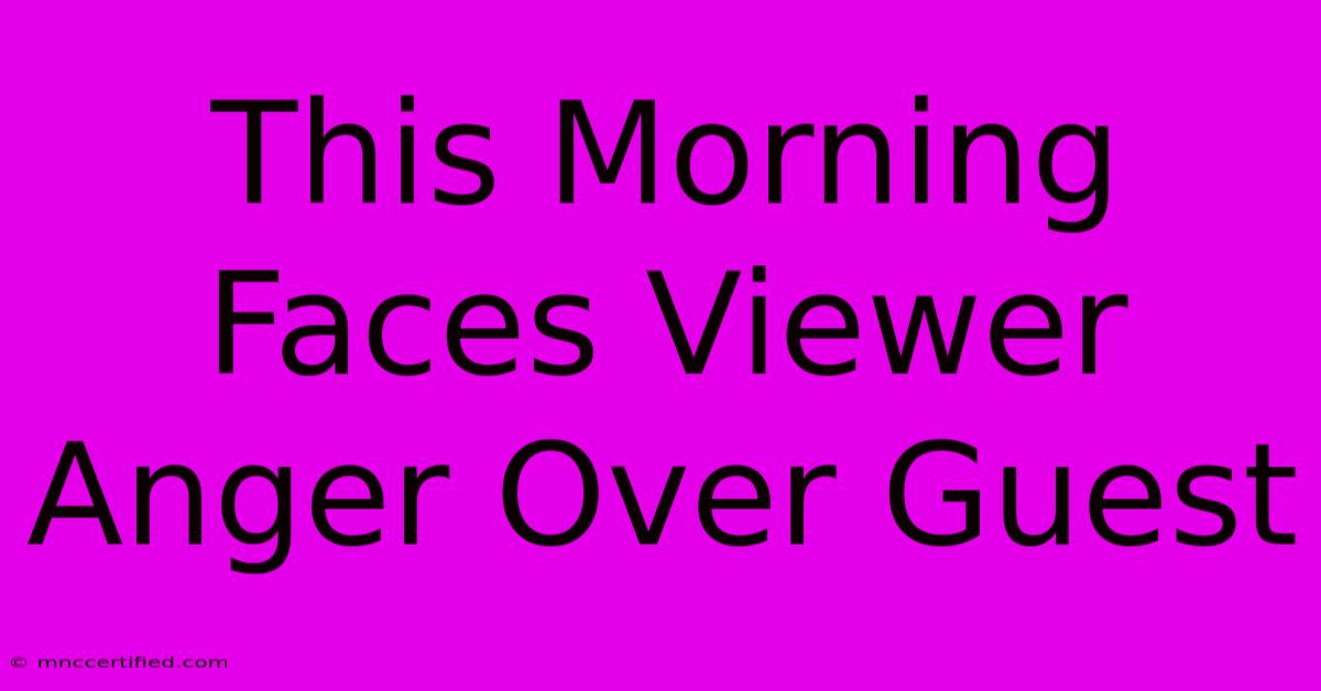 This Morning Faces Viewer Anger Over Guest