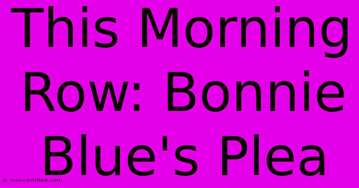 This Morning Row: Bonnie Blue's Plea