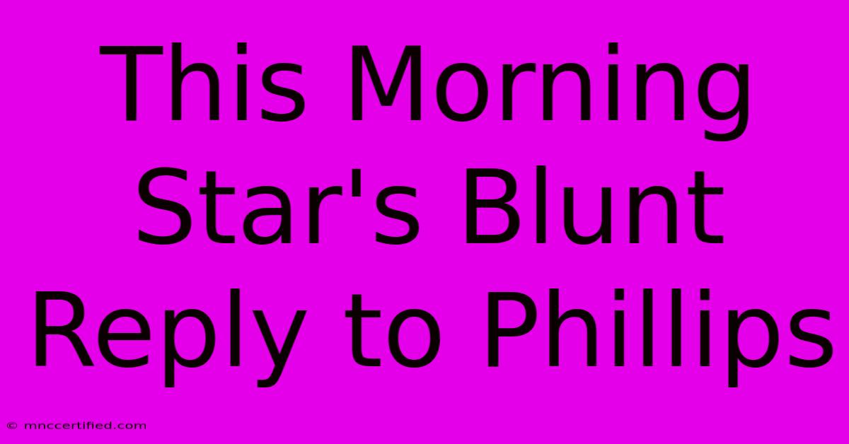 This Morning Star's Blunt Reply To Phillips