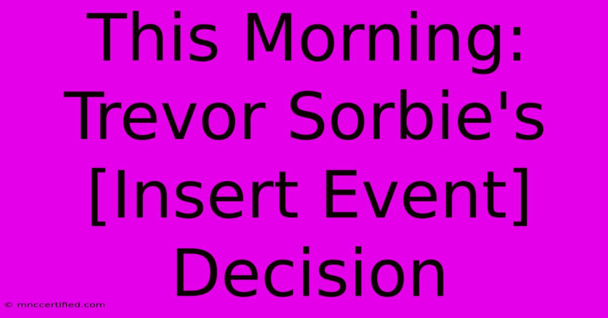 This Morning: Trevor Sorbie's [Insert Event] Decision