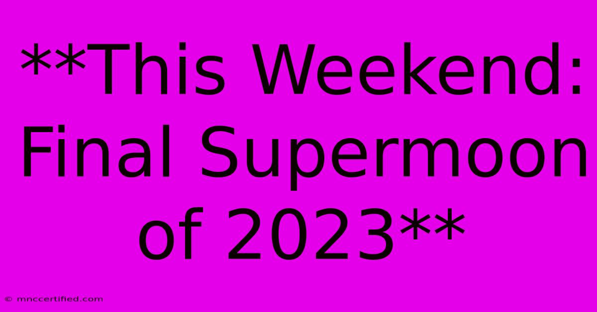 **This Weekend: Final Supermoon Of 2023**