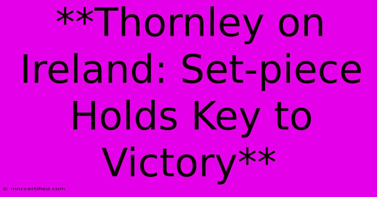 **Thornley On Ireland: Set-piece Holds Key To Victory**