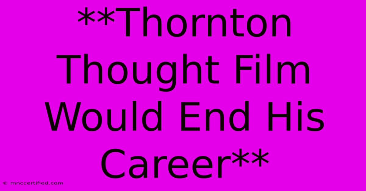 **Thornton Thought Film Would End His Career**