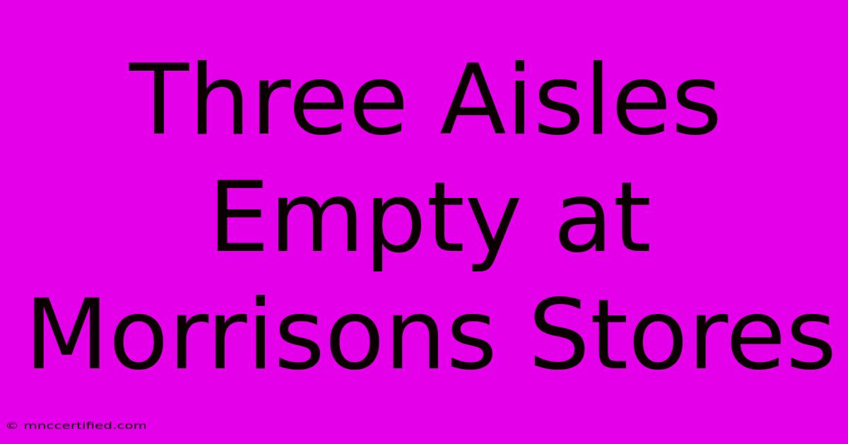 Three Aisles Empty At Morrisons Stores