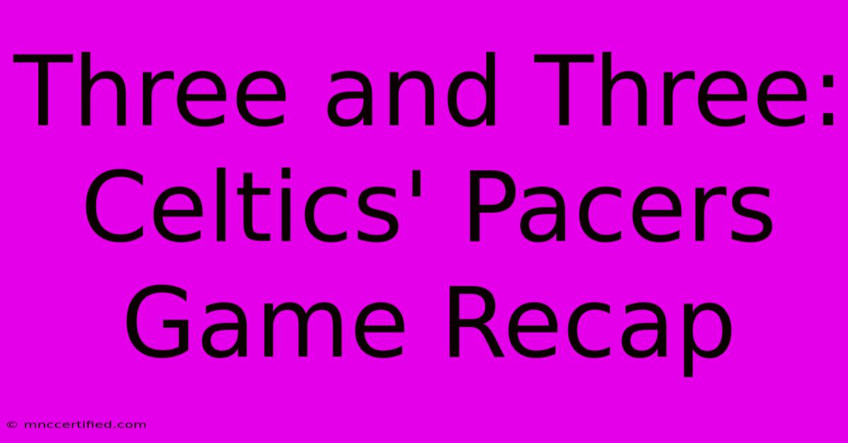 Three And Three: Celtics' Pacers Game Recap