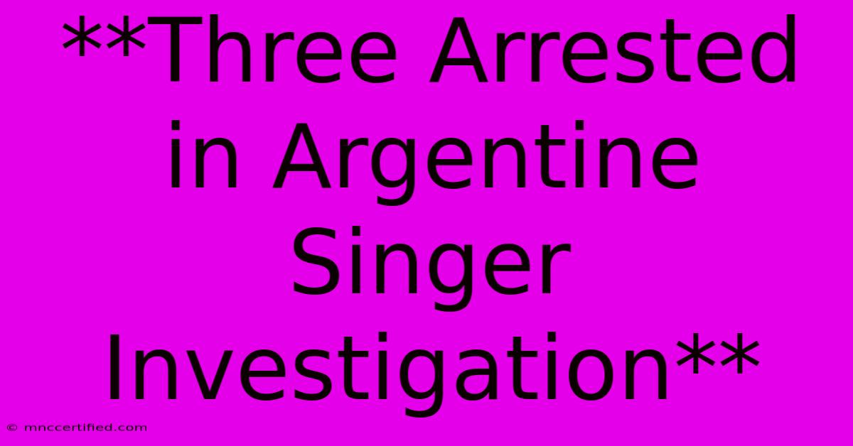 **Three Arrested In Argentine Singer Investigation**