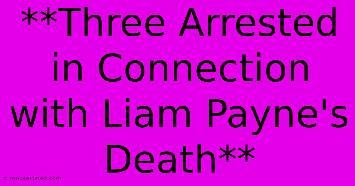 **Three Arrested In Connection With Liam Payne's Death**