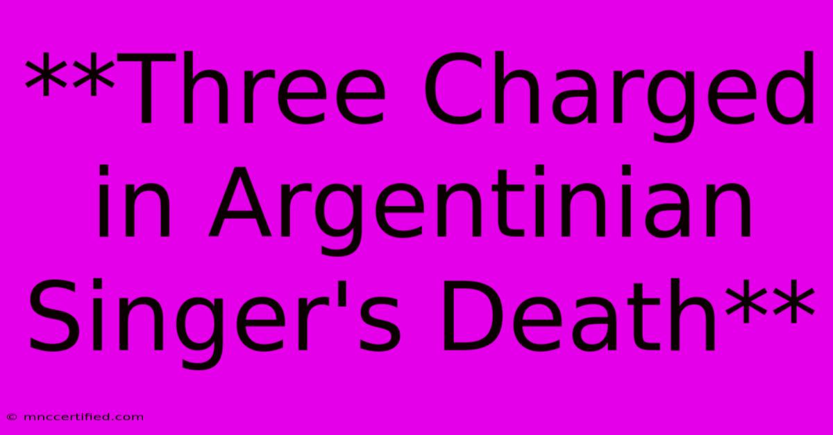 **Three Charged In Argentinian Singer's Death**