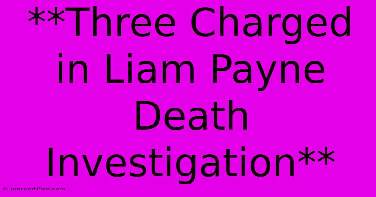 **Three Charged In Liam Payne Death Investigation** 