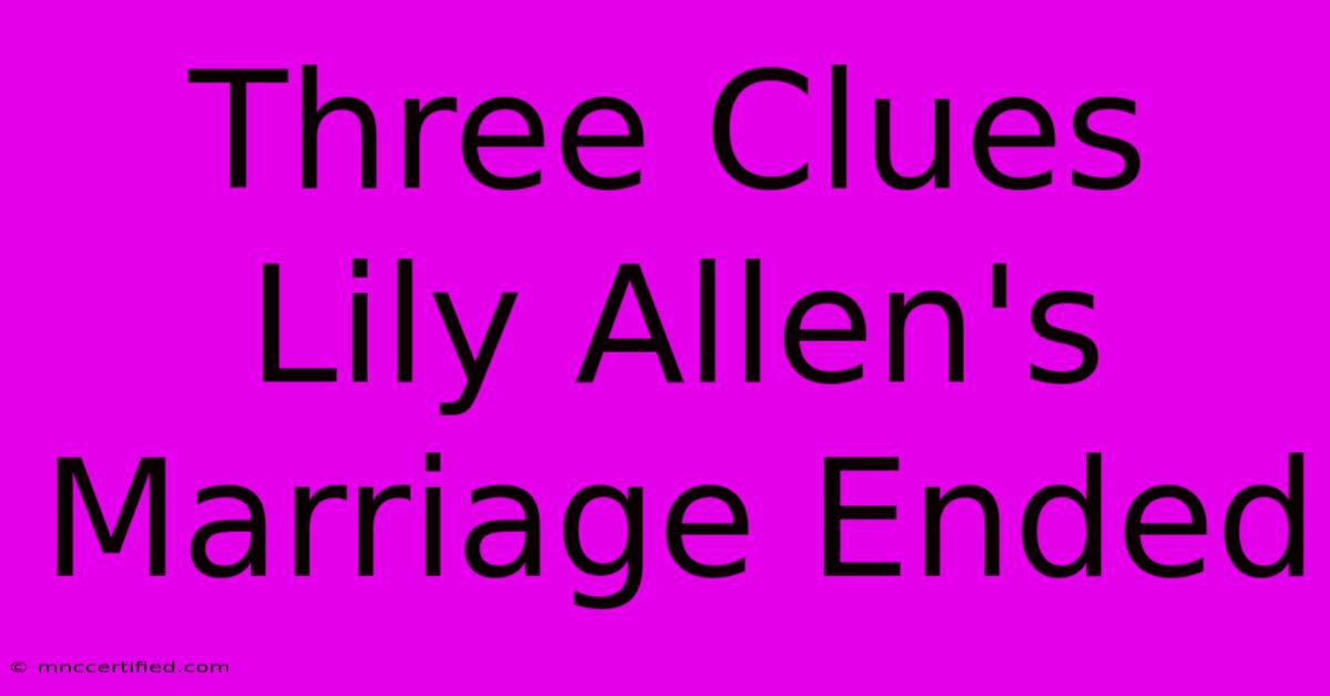 Three Clues Lily Allen's Marriage Ended