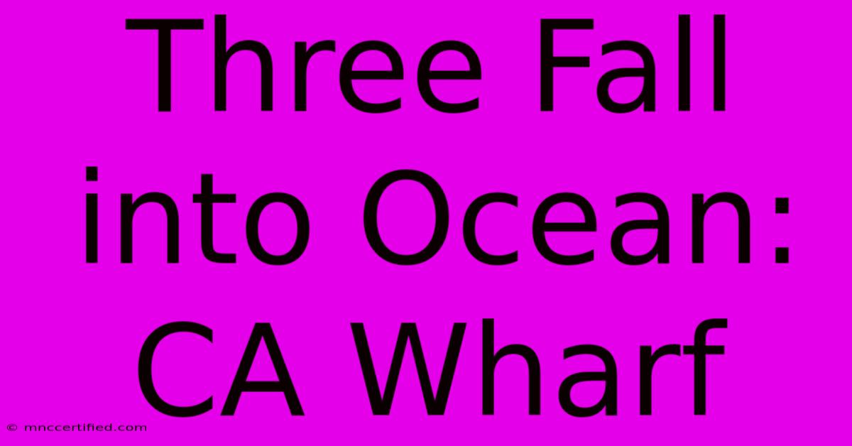 Three Fall Into Ocean: CA Wharf