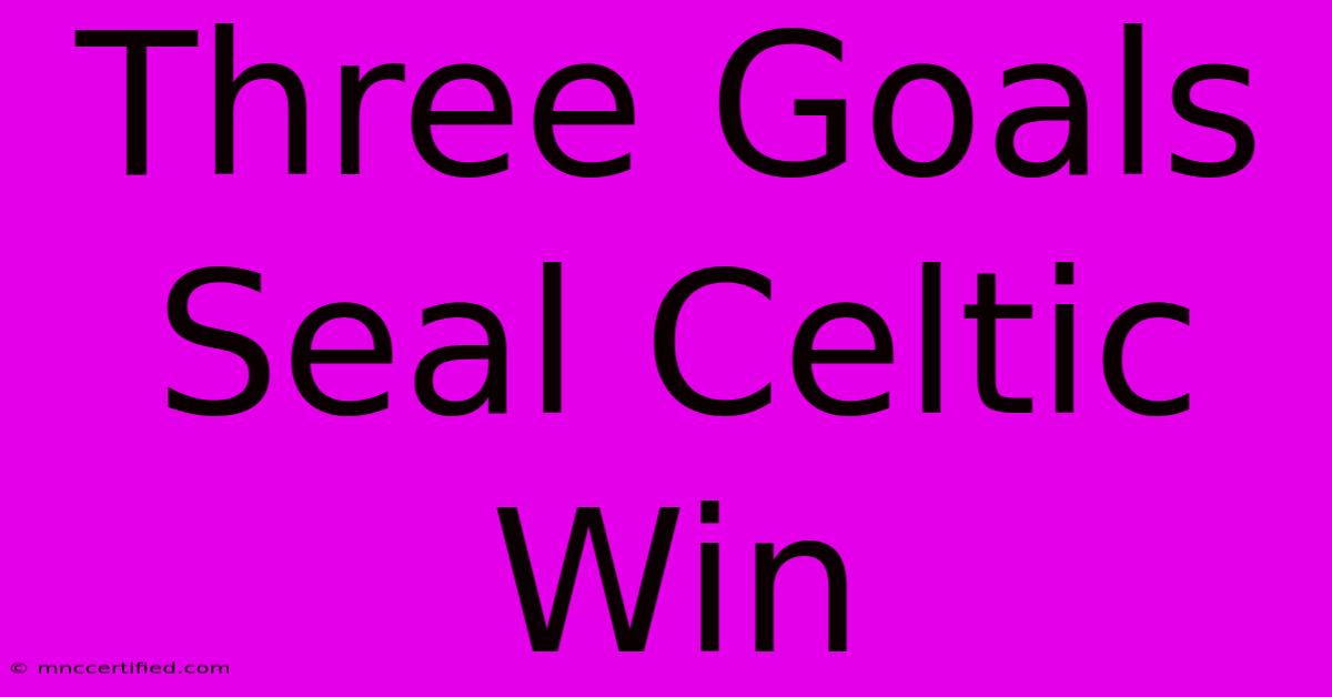 Three Goals Seal Celtic Win