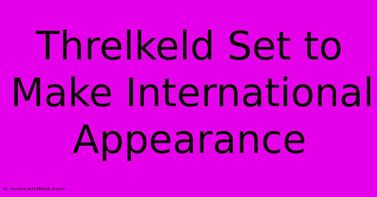 Threlkeld Set To Make International Appearance 