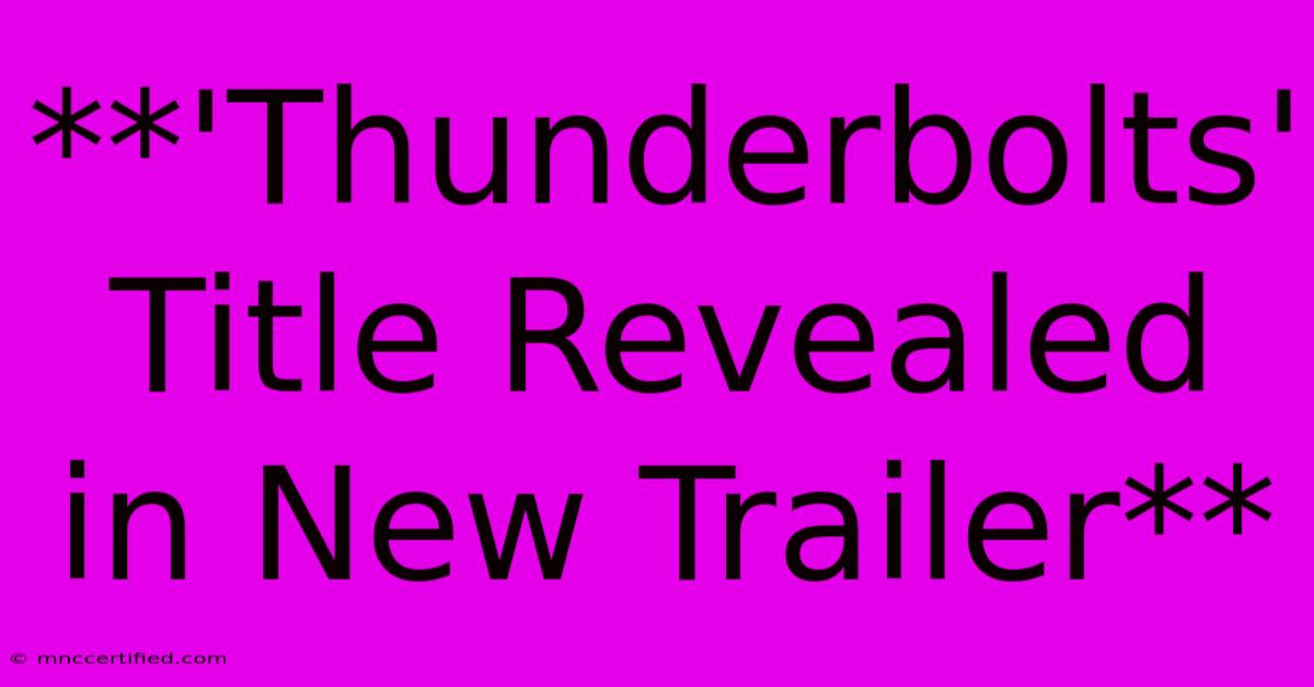 **'Thunderbolts' Title Revealed In New Trailer**