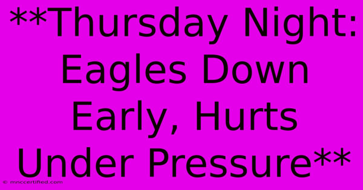 **Thursday Night: Eagles Down Early, Hurts Under Pressure**