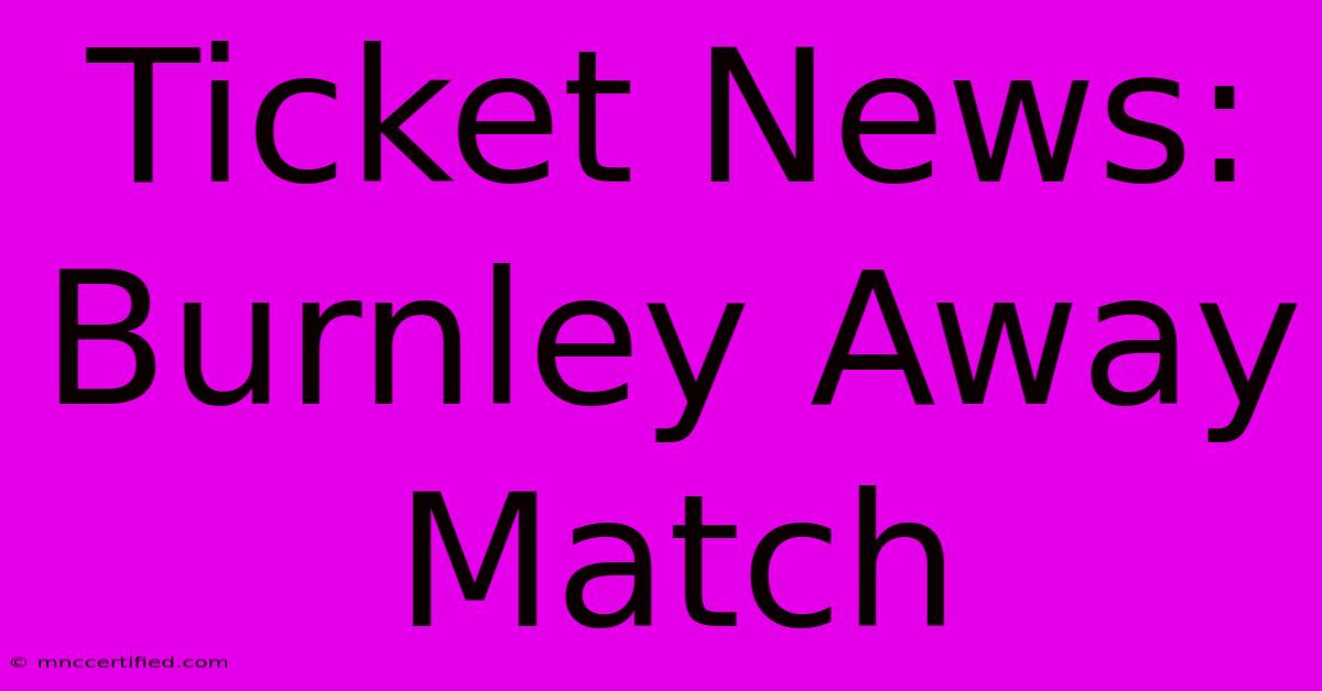 Ticket News: Burnley Away Match